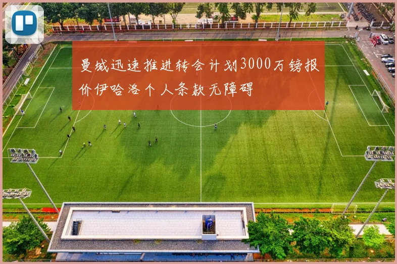 曼城迅速推进转会计划3000万镑报价伊哈洛个人条款无障碍
