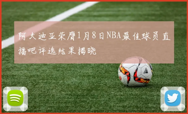 阿夫迪亚荣膺1月8日NBA最佳球员直播吧评选结果揭晓