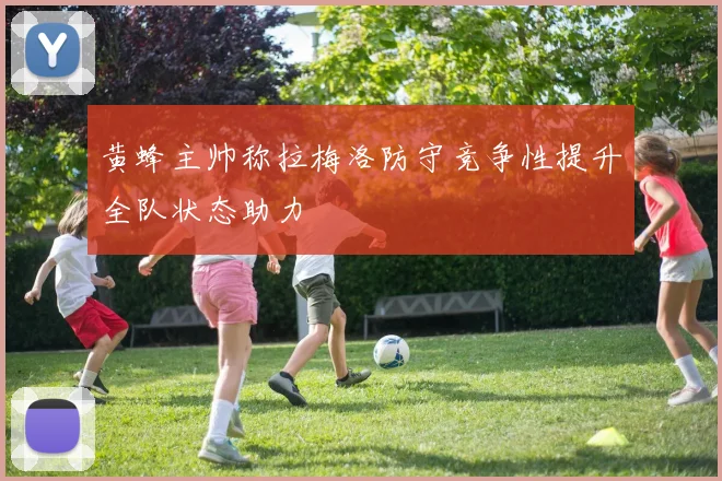 黄蜂主帅称拉梅洛防守竞争性提升全队状态助力