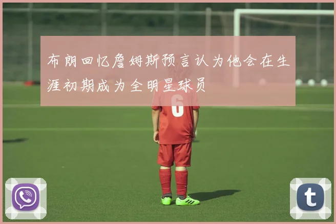 布朗回忆詹姆斯预言认为他会在生涯初期成为全明星球员