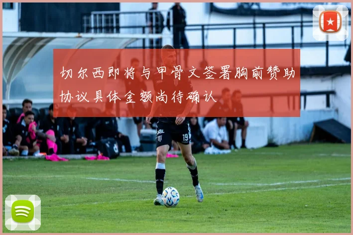 切尔西即将与甲骨文签署胸前赞助协议具体金额尚待确认