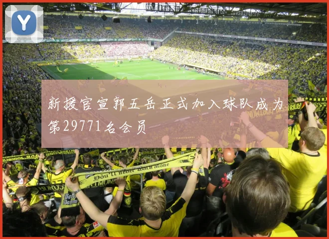 新援官宣郭五岳正式加入球队成为第29771名会员
