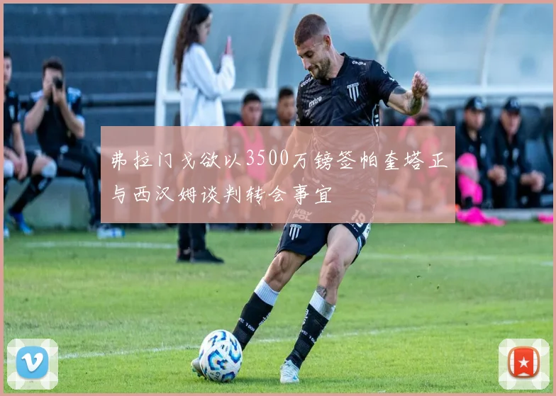 弗拉门戈欲以3500万镑签帕奎塔正与西汉姆谈判转会事宜