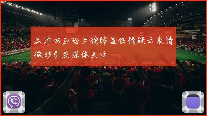 瓜帅回应哈兰德膝盖伤情疑云表情微妙引发媒体关注