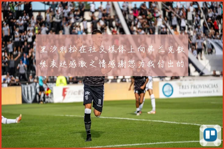里沙利松在社交媒体上向弗兰克教练表达感激之情感谢您为我付出的一切