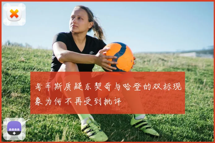 考辛斯质疑东契奇与哈登的双标现象为何不再受到批评