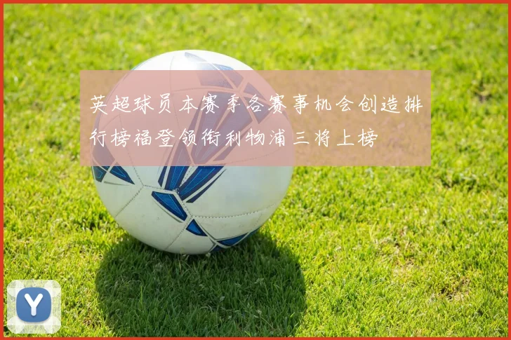 英超球员本赛季各赛事机会创造排行榜福登领衔利物浦三将上榜