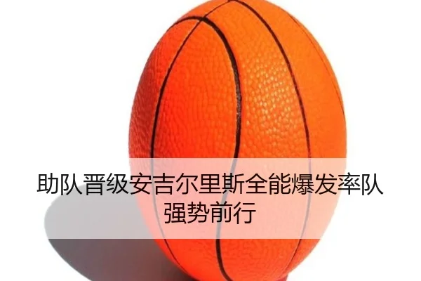 助队晋级安吉尔里斯全能爆发率队强势前行